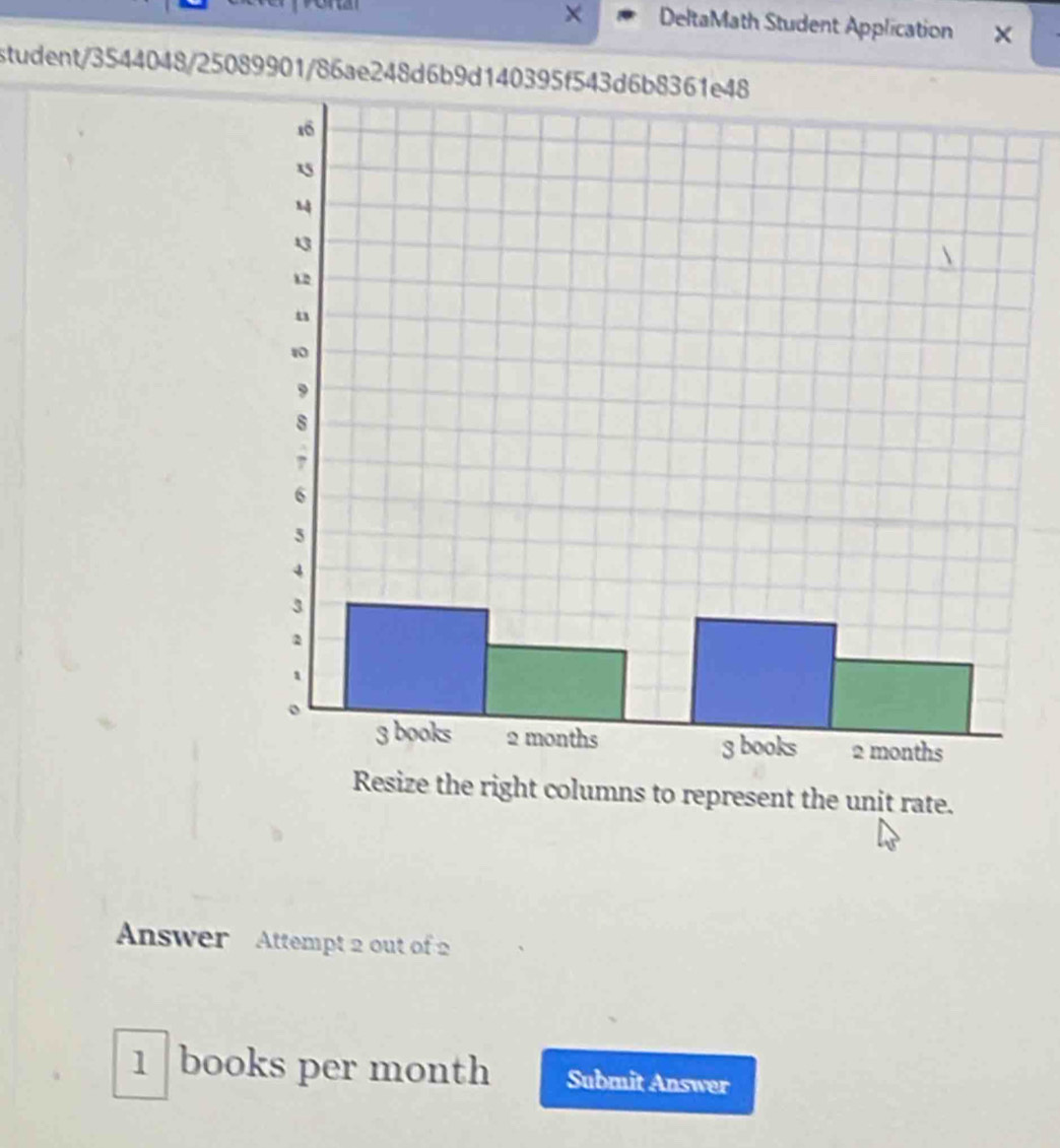 DeltaMath Student Application × 
student/3544048/25089901/86ae248d6b9d140395f543d6b8361e48 
Resize the right columns to represent the unit rate. 
Answer Attempt 2 out of 2 
1 books per month Submit Answer