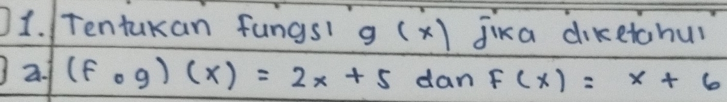 Tentukan fungs g (x) jika diketahur 
2. (fcirc g)(x)=2x+5 dan F(x)=x+6