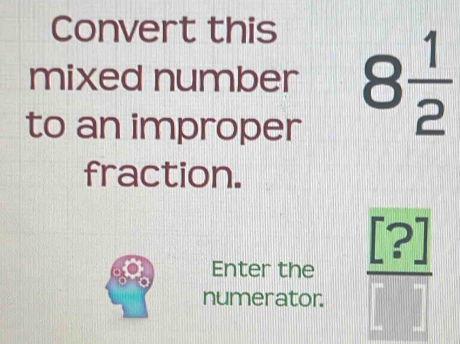 Convert this 
mixed number 8 1/2 
to an improper 
fraction. 
Enter the  [?]/□  
numerator.