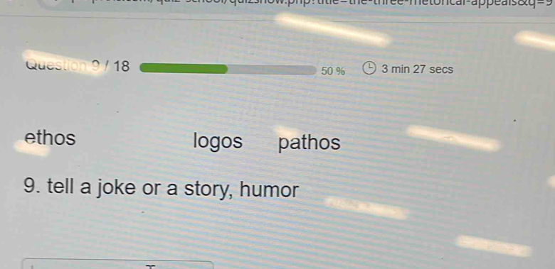 car-appeais&q==
Question 9 / 18 50 % 3 min 27 secs
ethos logos pathos
9. tell a joke or a story, humor