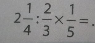 2 1/4 : 2/3 *  1/5 =.