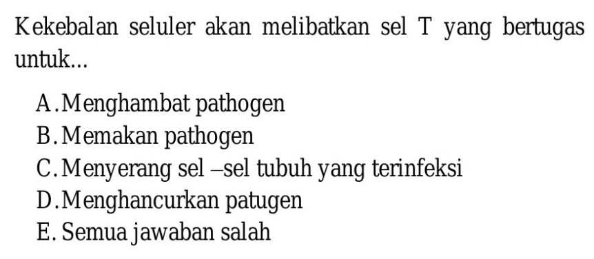 Kekebalan seluler akan melibatkan sel T yang bertugas
untuk...
A.Menghambat pathogen
B. Memakan pathogen
C.Menyerang sel -sel tubuh yang terinfeksi
D.Menghancurkan patugen
E. Semua jawaban salah