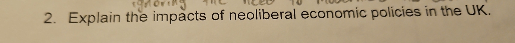 Explain the impacts of neoliberal economic policies in the UK.