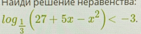 Наиди рещение неравенсτва:
log _ 1/3 (27+5x-x^2) .