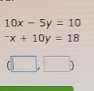 10x-5y=10^-x+10y=18
(□ ,□ )