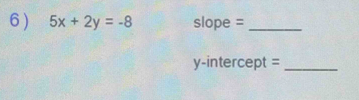 6 ) 5x+2y=-8 slope =_ 
y-intercept =_