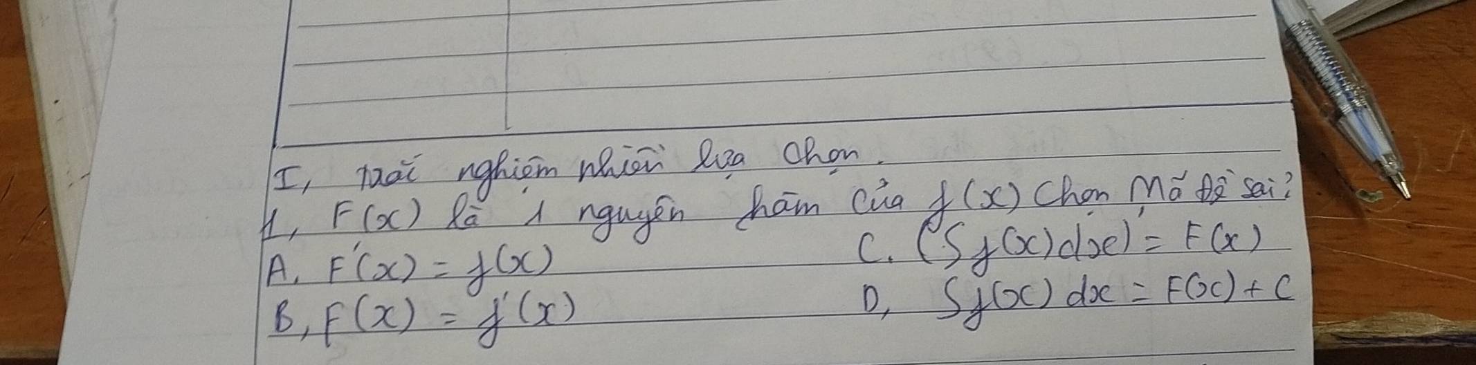 I, lài nghiom mhion lea chan.
H, F(x) Ra A ngugen ham cia f(x) Chon Ma Da sai?
A. F'(x)=f(x)
C. (S_f(x)d_x)=F(x)
B, F(x)=f'(x)
D, Sf(x)dx=F(x)+C