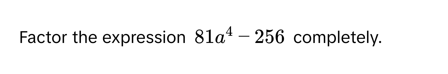 Factor the expression $81a^4 - 256$ completely.