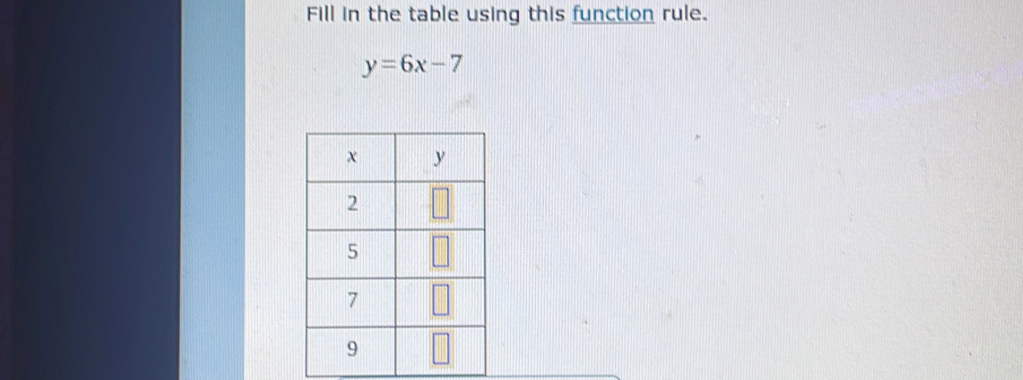 Fill in the table using this function rule.
y=6x-7