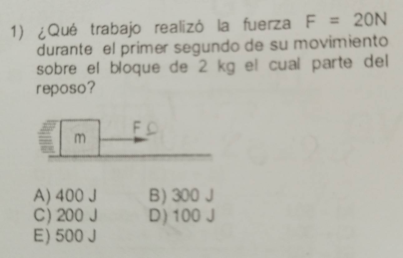 ¿Qué trabajo realizó la fuerza F=20N
durante el primer segundo de su movimiento
sobre el bloque de 2 kg el cual parte del
reposo?
A) 400 J B) 300 J
C) 200 J D) 100 J
E) 500 J