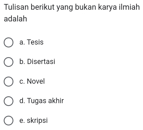 Tulisan berikut yang bukan karya ilmiah
adalah
a. Tesis
b. Disertasi
c. Novel
d. Tugas akhir
e. skripsi