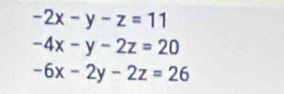 -2x-y-z=11
-4x-y-2z=20
-6x-2y-2z=26