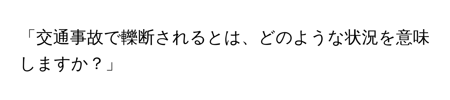 「交通事故で轢断されるとは、どのような状況を意味しますか？」