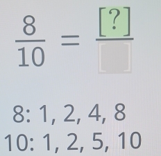  8/10 =frac [?]
8 : 1, 2, 4, 8
10 : 1, 2, 5, 10