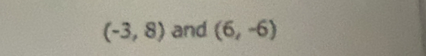 (-3,8) and (6,-6)