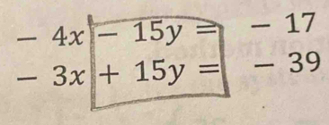 -4x-15y=-17
-3x+15y=-39