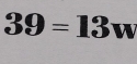 39=13 M