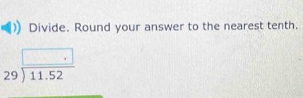 Divide. Round your answer to the nearest tenth.
beginarrayr □  29encloselongdiv 11.52endarray