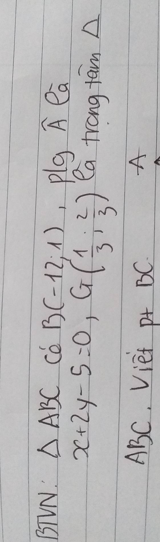 BTVN △ ABC
B(-12,1) plg A ea
x+2y-5=0, G( 1/3 , 2/3 ) a trong tam A
ABC, Viet p+ BC.
A