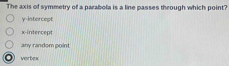 The axis of symmetry of a parabola is a line passes through which point?
y-intercept
x-intercept
any random point
vertex