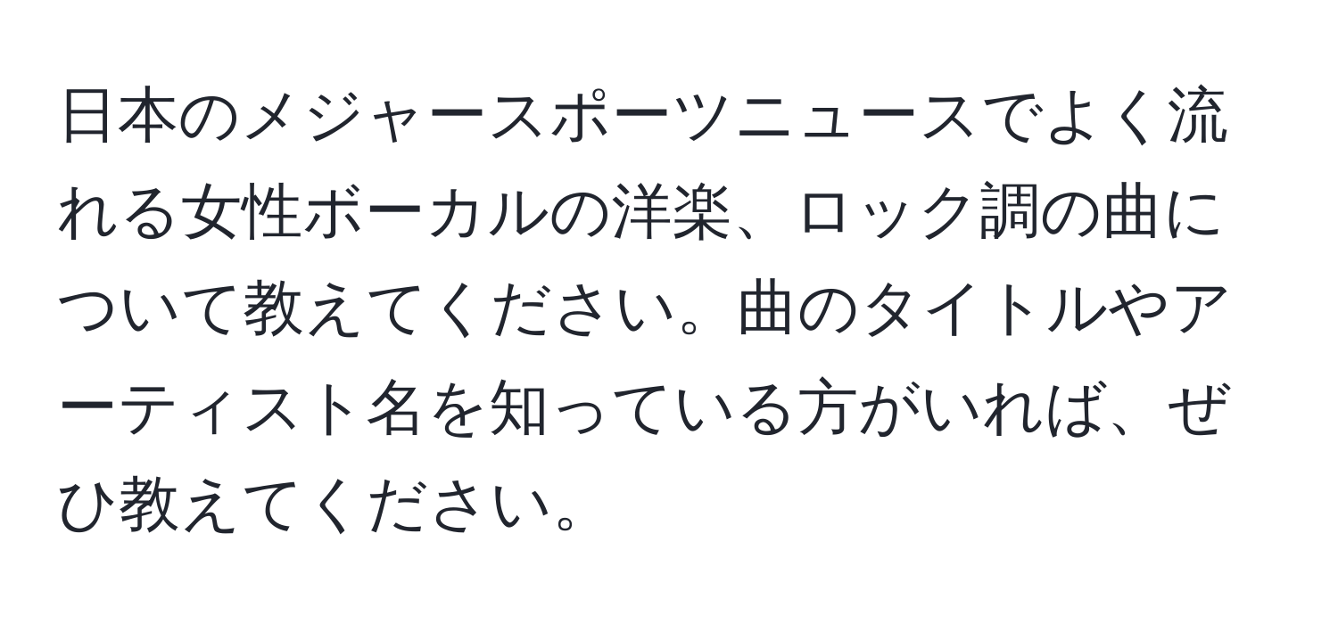 日本のメジャースポーツニュースでよく流れる女性ボーカルの洋楽、ロック調の曲について教えてください。曲のタイトルやアーティスト名を知っている方がいれば、ぜひ教えてください。