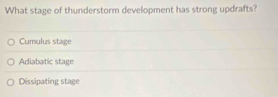 What stage of thunderstorm development has strong updrafts?
Cumulus stage
Adiabatic stage
Dissipating stage