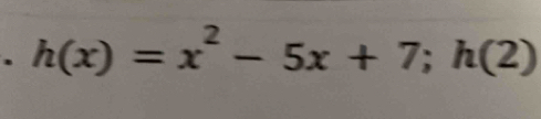 h(x)=x^2-5x+7; h(2)