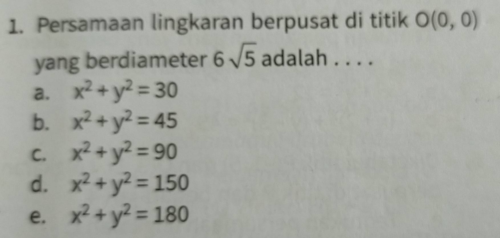 Persamaan lingkaran berpusat di titik O(0,0)
yang berdiameter 6sqrt(5) adalah . . . .
a. x^2+y^2=30
b. x^2+y^2=45
C. x^2+y^2=90
d. x^2+y^2=150
e. x^2+y^2=180