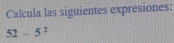 Calcula las siguientes expresiones:
52-5^2