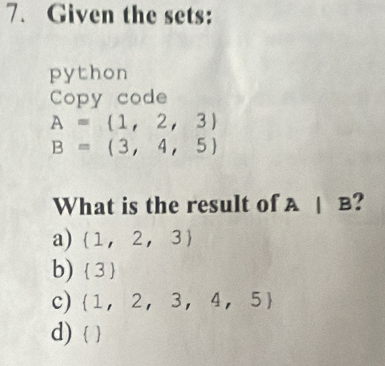 Given the sets:
python
Copy code
A= 1,2,3
B=(3,4,5)
What is the result of A | B?
a)  1,2,3
b)  3 
c)  1,2,3,4,5
d)  