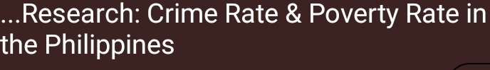 ...Research: Crime Rate & Poverty Rate in 
the Philippines