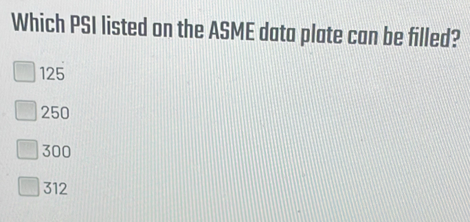 Solved: Which PSI listed on the ASME data plate can be filled? 125 250 ...