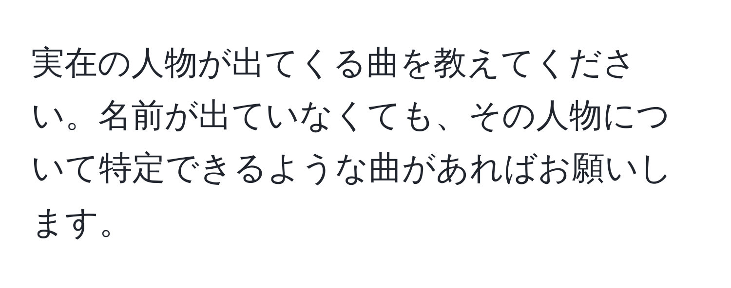 実在の人物が出てくる曲を教えてください。名前が出ていなくても、その人物について特定できるような曲があればお願いします。