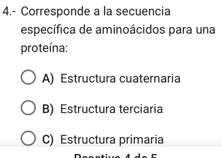 4.- Corresponde a la secuencia
específica de aminoácidos para una
proteína:
A) Estructura cuaternaria
B) Estructura terciaria
C) Estructura primaria