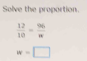 Solve the proportion.
 12/10 = 96/w 
w=□