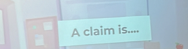 A claim is....