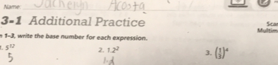 Name:_
3-1 ! Additional Practice Multim
Sea
n 1-3, write the base number for each expression.
512
2. 1.2^2 3. ( 1/3 )^4
1. 4