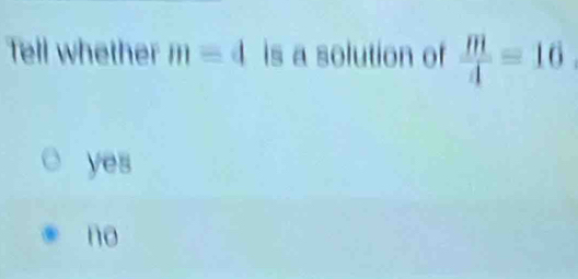 Tell whether m=d is a solution of  m/4 =16
yes
no