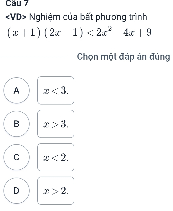 Nghiệm của bất phương trình
(x+1)(2x-1)<2x^2-4x+9
Chọn một đáp án đúng
A x<3</tex>.
B x>3.
C x<2</tex>.
D x>2.