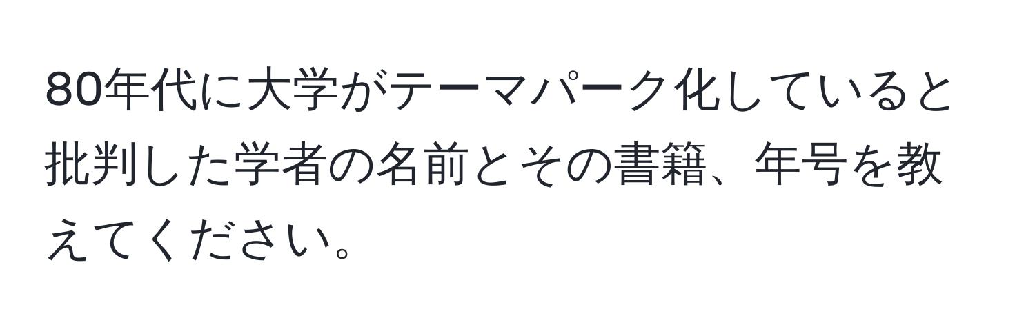 80年代に大学がテーマパーク化していると批判した学者の名前とその書籍、年号を教えてください。