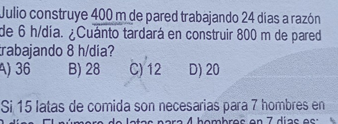 Julio construye 400 m de pared trabajando 24 días a razón
de 6 h/día. ¿Cuánto tardará en construir 800 m de pared
trabajando 8 h/día?
A) 36 B) 28 C) 12 D) 20
Si 15 latas de comida son necesarias para 7 hombres en