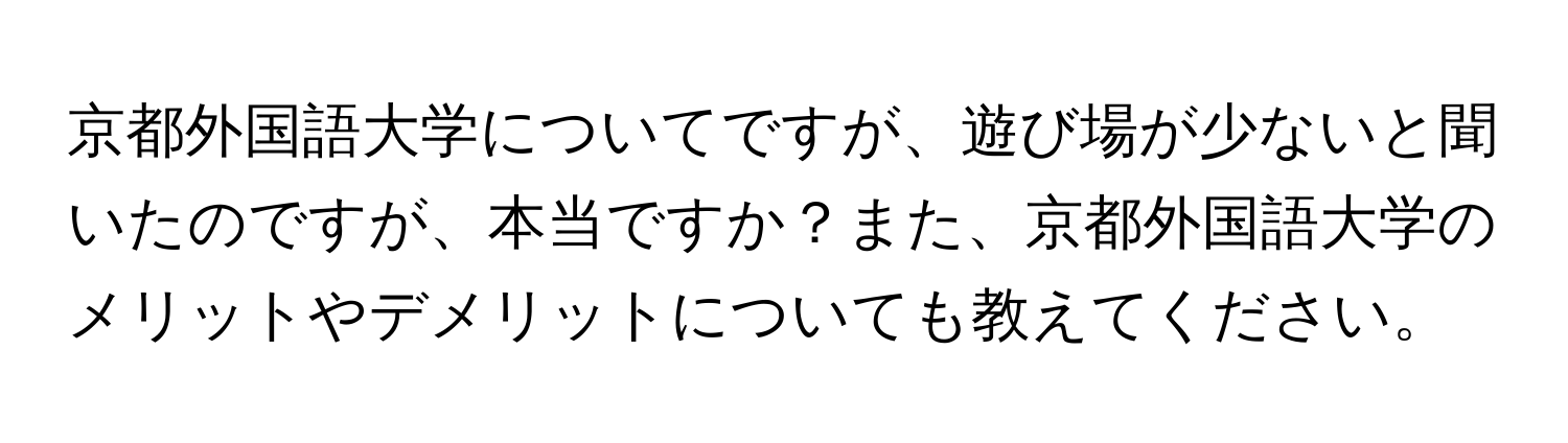 京都外国語大学についてですが、遊び場が少ないと聞いたのですが、本当ですか？また、京都外国語大学のメリットやデメリットについても教えてください。