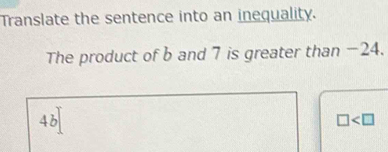 Translate the sentence into an inequality.
The product of b and 7 is greater than −24.
4b
□