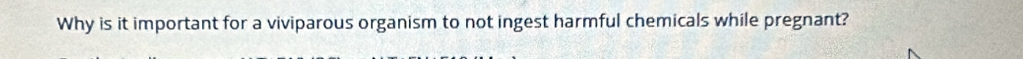Why is it important for a viviparous organism to not ingest harmful chemicals while pregnant?