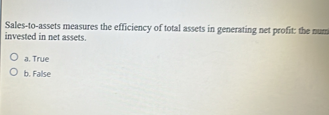 Sales-to-assets measures the efficiency of total assets in generating net profit: the num
invested in net assets.
a. True
b. False