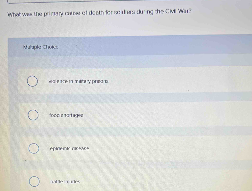 What was the primary cause of death for soldiers during the Civil War?
Multiple Choice
violence in military prisons
food shortages
epidemic disease
battle injuries