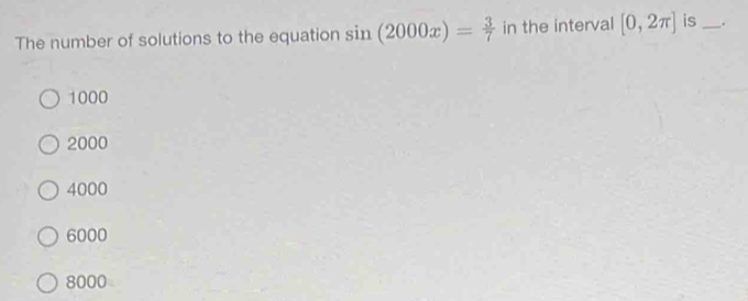 The number of solutions to the equation sin (2000x)= 3/7  in the interval [0,2π ] is _.
1000
2000
4000
6000
8000