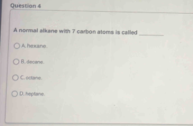 A normal alkane with 7 carbon atoms is called
_
A. hexane.
B. decane.
C. octane.
D. heptane.