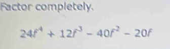 Solved: Factor completely. 24f^4+12f^3-40f^2-20f [Math]