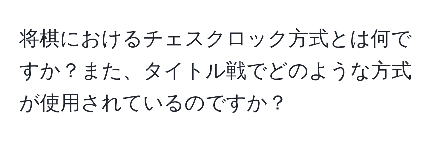 将棋におけるチェスクロック方式とは何ですか？また、タイトル戦でどのような方式が使用されているのですか？